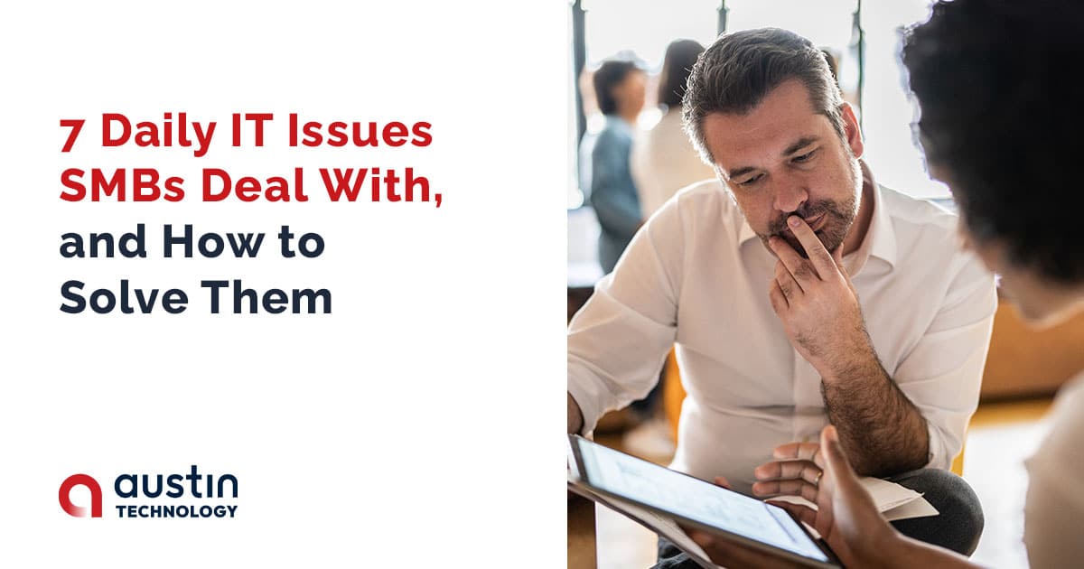 7 Daily IT Issues SMBs Deal With, and How to Solve Them - Austin Technology